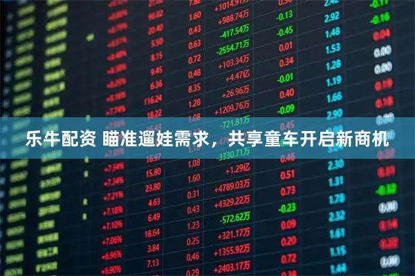 乐牛配资 瞄准遛娃需求，共享童车开启新商机