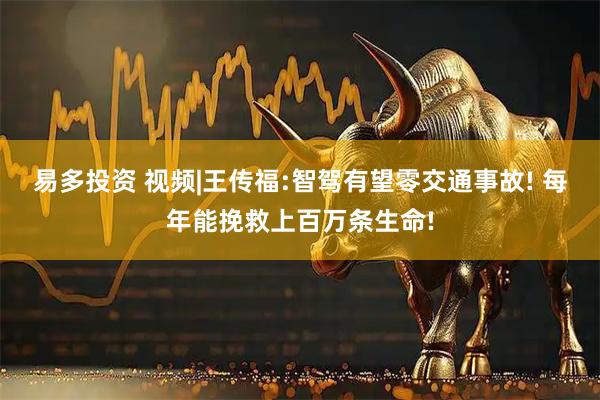 易多投资 视频|王传福:智驾有望零交通事故! 每年能挽救上百万条生命!