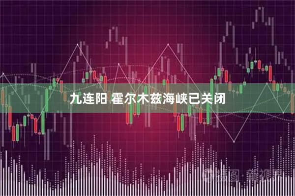 九连阳 霍尔木兹海峡已关闭